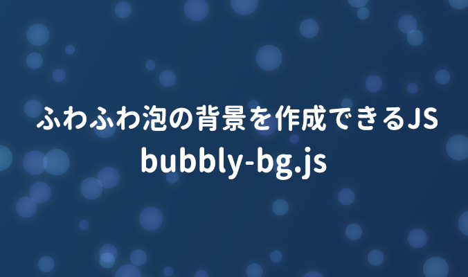 ふわふわの泡の背景を作成できるjs Bubbly Bg Js 8bit モノづくりブログ Web制作 Webサービスに関するコラム 東京都渋谷区のweb制作会社 株式会社8bit